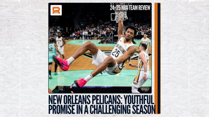 24–25 NBA Team Review: New Orleans Pelicans, Promise of Youth in a Challenging Season