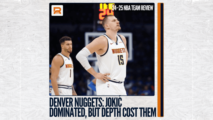 2024–25 NBA Team Review: Denver Nuggets, Jokić Made History, But the Bench Couldn’t Keep Up